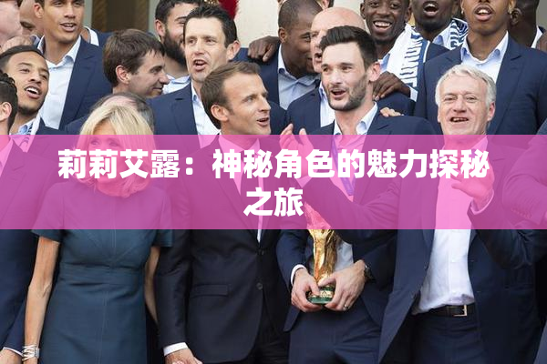 莉莉艾露：神秘角色的魅力探秘之旅