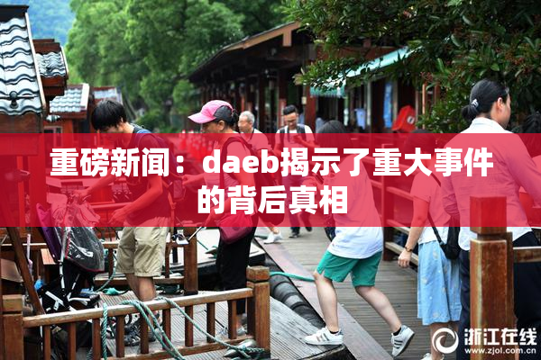 重磅新闻：daeb揭示了重大事件的背后真相