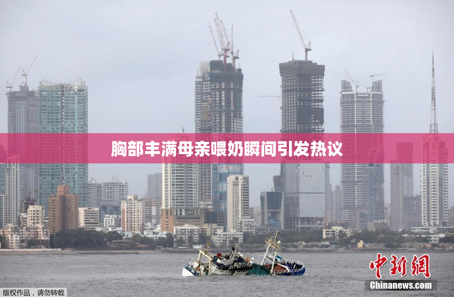 胸部丰满母亲喂奶瞬间引发热议