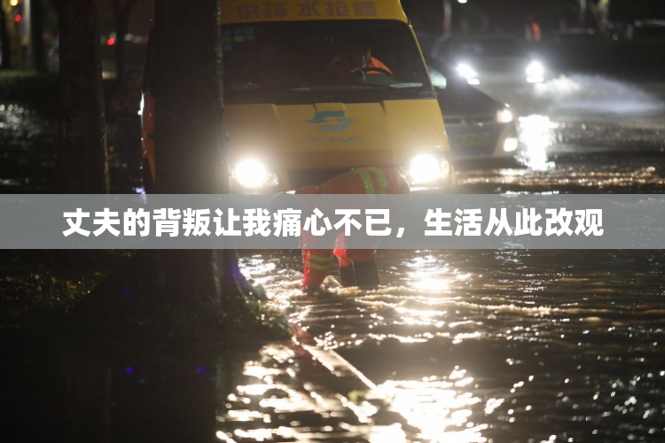 丈夫的背叛让我痛心不已，生活从此改观