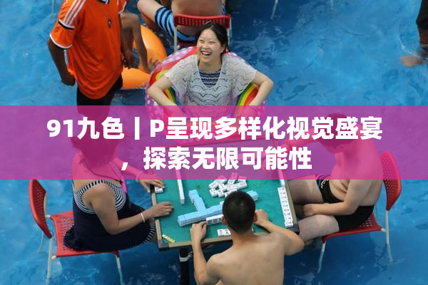 91九色丨P呈现多样化视觉盛宴，探索无限可能性