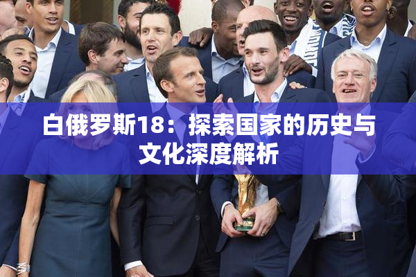 白俄罗斯18：探索国家的历史与文化深度解析