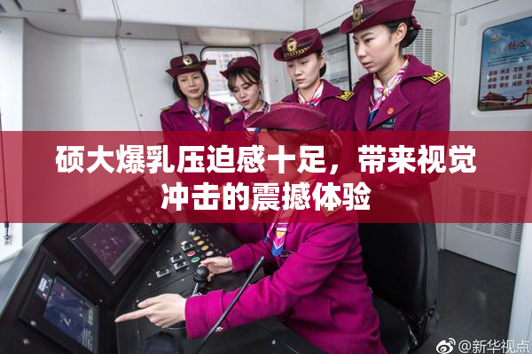 硕大爆乳压迫感十足，带来视觉冲击的震撼体验