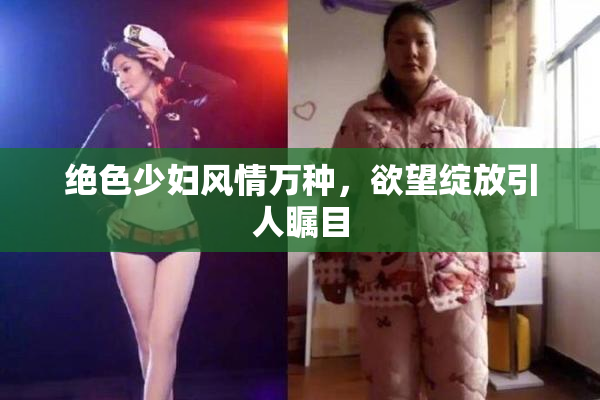 绝色少妇风情万种，欲望绽放引人瞩目