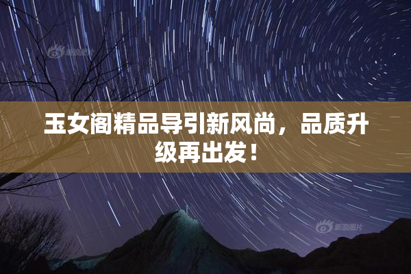 玉女阁精品导引新风尚，品质升级再出发！