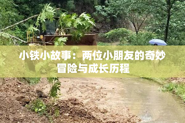 小铁小故事：两位小朋友的奇妙冒险与成长历程