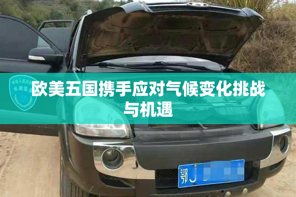 欧美五国携手应对气候变化挑战与机遇
