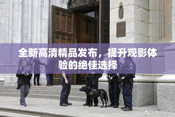 全新高清精品发布，提升观影体验的绝佳选择