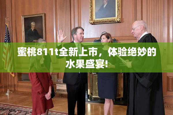蜜桃811t全新上市，体验绝妙的水果盛宴!