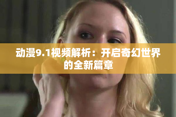 动漫9.1视频解析：开启奇幻世界的全新篇章