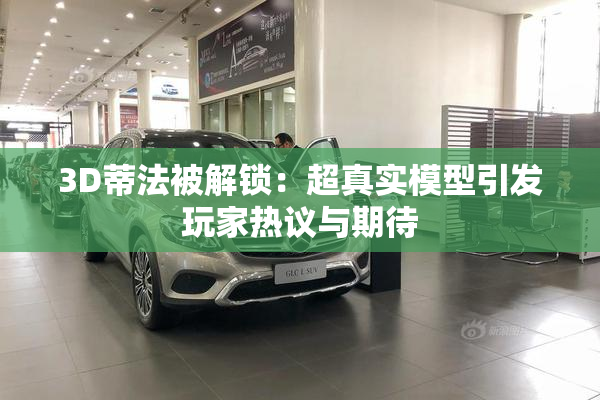 3D蒂法被解锁：超真实模型引发玩家热议与期待