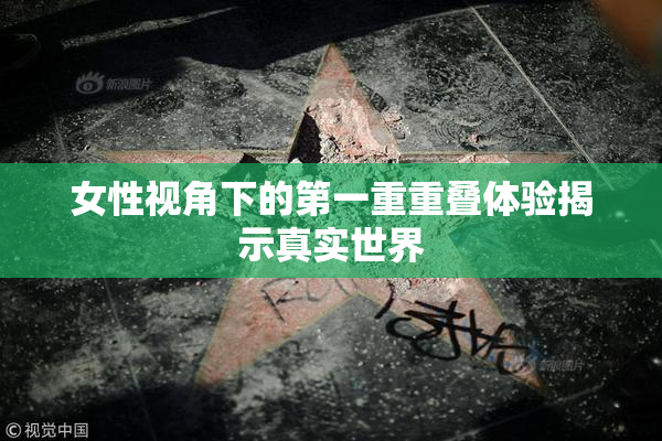 女性视角下的第一重重叠体验揭示真实世界
