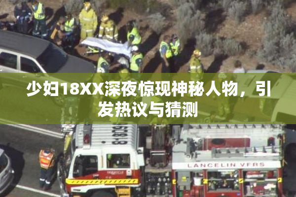 少妇18XX深夜惊现神秘人物，引发热议与猜测