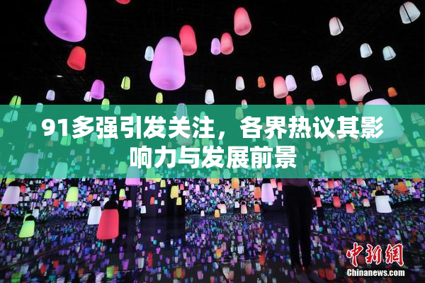 91多强引发关注，各界热议其影响力与发展前景