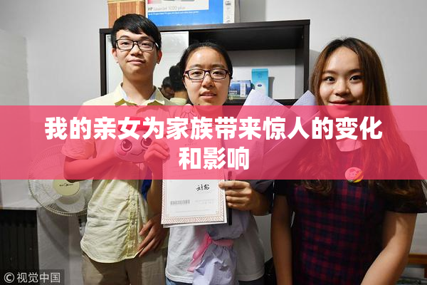 我的亲女为家族带来惊人的变化和影响