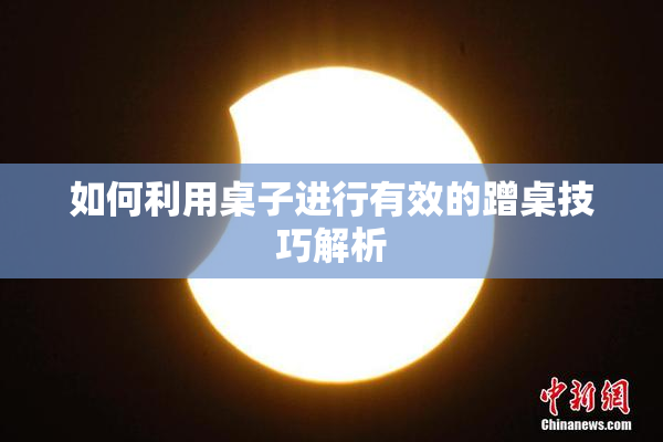 如何利用桌子进行有效的蹭桌技巧解析