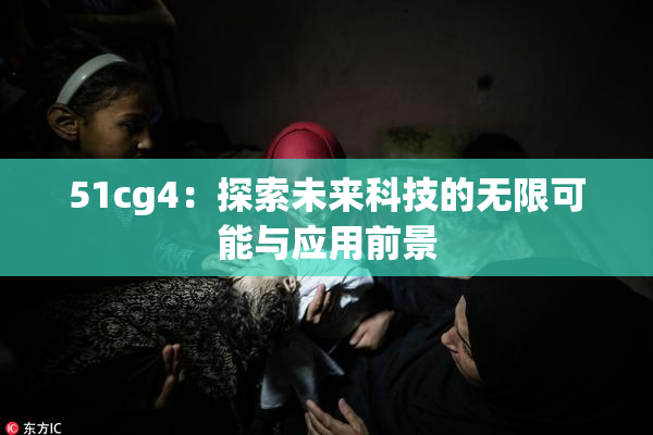 51cg4：探索未来科技的无限可能与应用前景