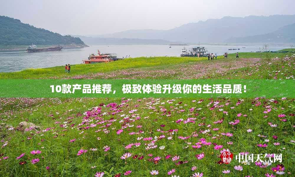 10款产品推荐，极致体验升级你的生活品质！