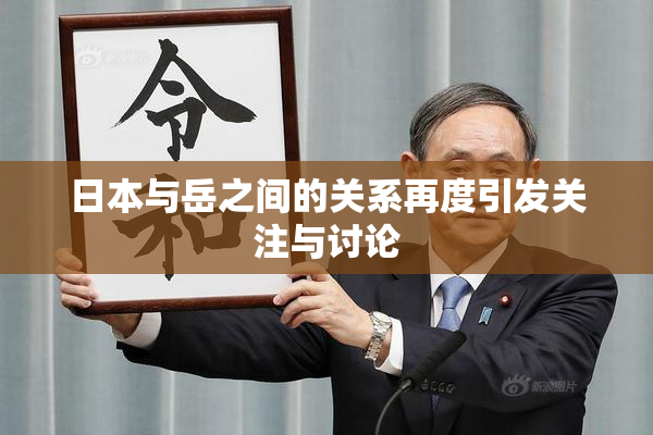 日本与岳之间的关系再度引发关注与讨论