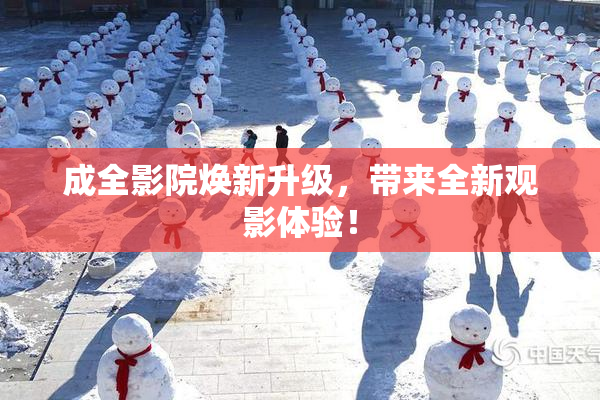 成全影院焕新升级，带来全新观影体验！