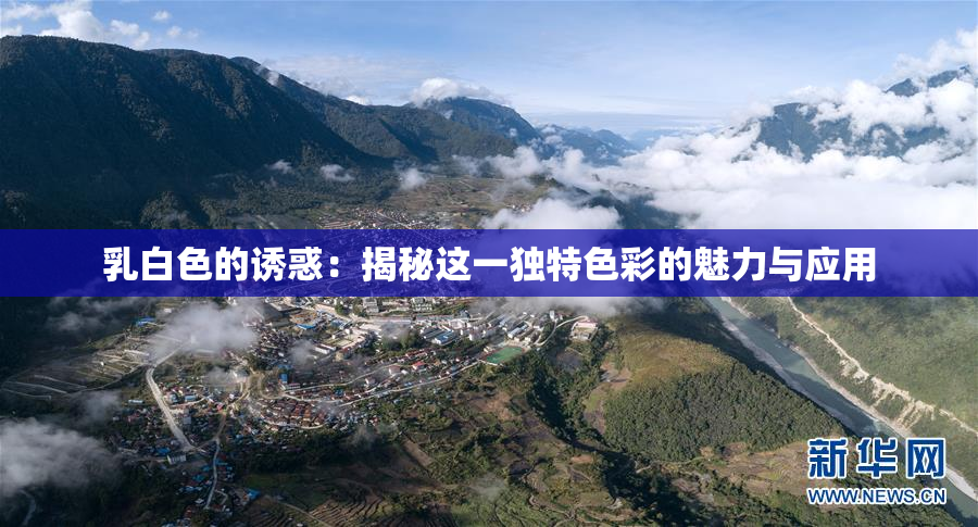 乳白色的诱惑：揭秘这一独特色彩的魅力与应用