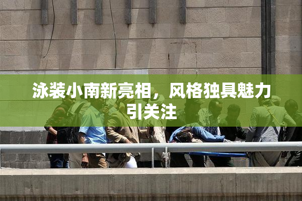 泳装小南新亮相，风格独具魅力引关注