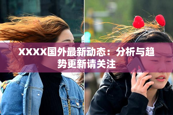 XXXX国外最新动态：分析与趋势更新请关注