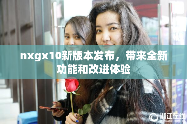 nxgx10新版本发布，带来全新功能和改进体验