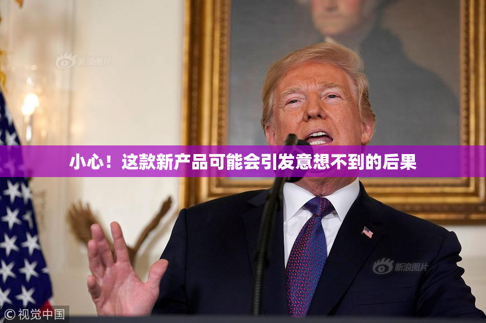 小心！这款新产品可能会引发意想不到的后果