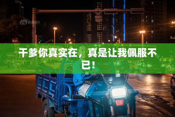 干爹你真实在，真是让我佩服不已！