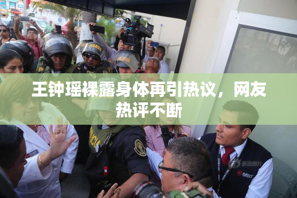 王钟瑶裸露身体再引热议，网友热评不断
