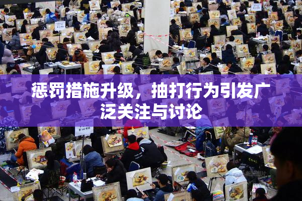 惩罚措施升级，抽打行为引发广泛关注与讨论