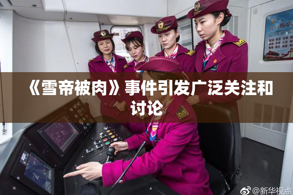 《雪帝被肉》事件引发广泛关注和讨论