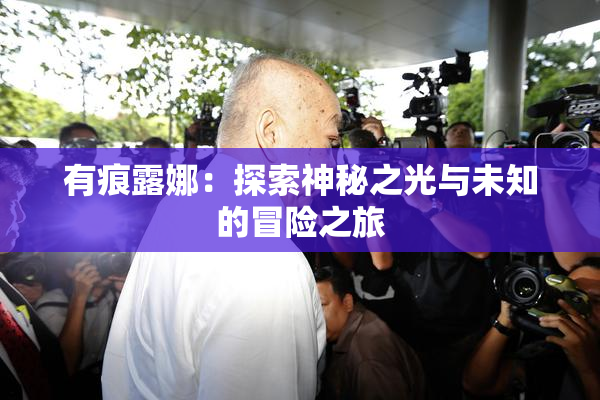 有痕露娜：探索神秘之光与未知的冒险之旅