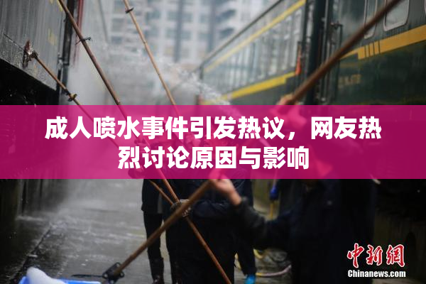成人喷水事件引发热议，网友热烈讨论原因与影响