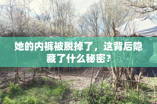 她的内裤被脱掉了，这背后隐藏了什么秘密？