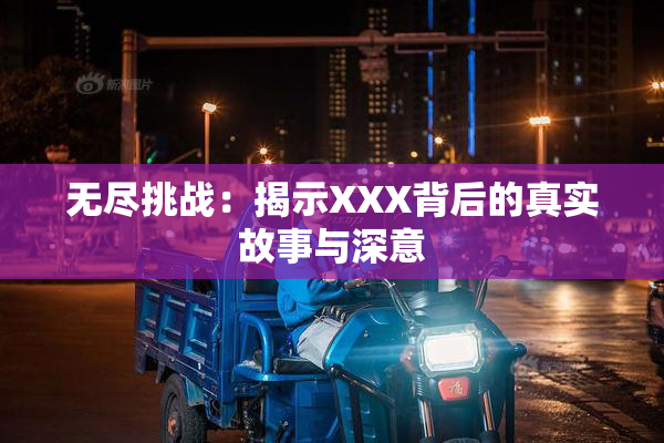 无尽挑战：揭示XXX背后的真实故事与深意