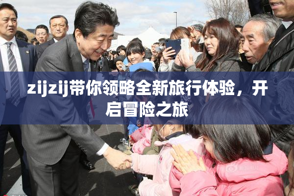 zijzij带你领略全新旅行体验，开启冒险之旅