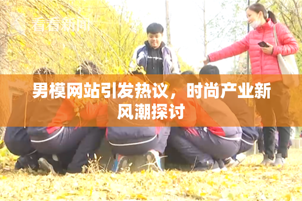 男模网站引发热议，时尚产业新风潮探讨