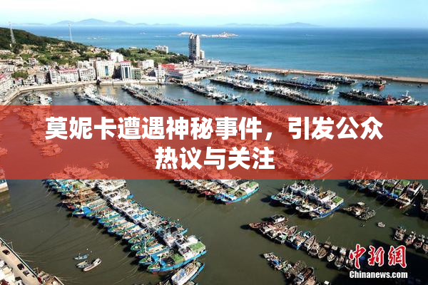 莫妮卡遭遇神秘事件，引发公众热议与关注