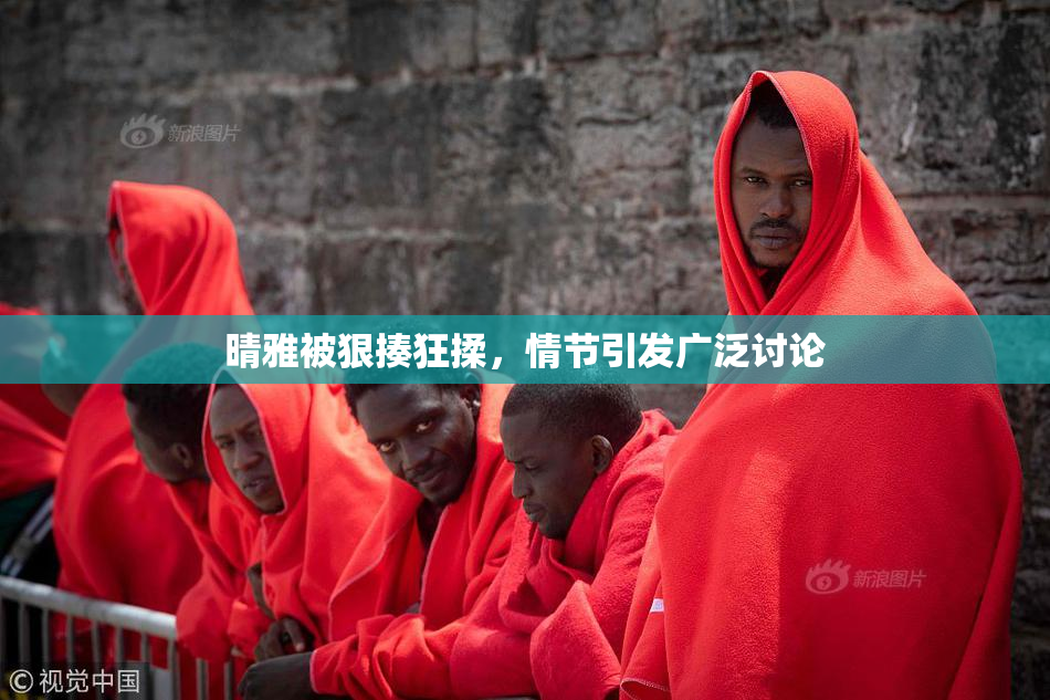 晴雅被狠揍狂揉，情节引发广泛讨论