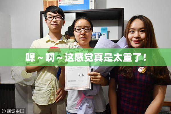 嗯～啊～这感觉真是太重了！
