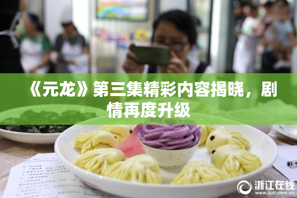《元龙》第三集精彩内容揭晓，剧情再度升级