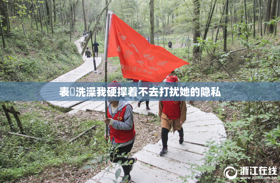 表妺洗澡我硬撑着不去打扰她的隐私