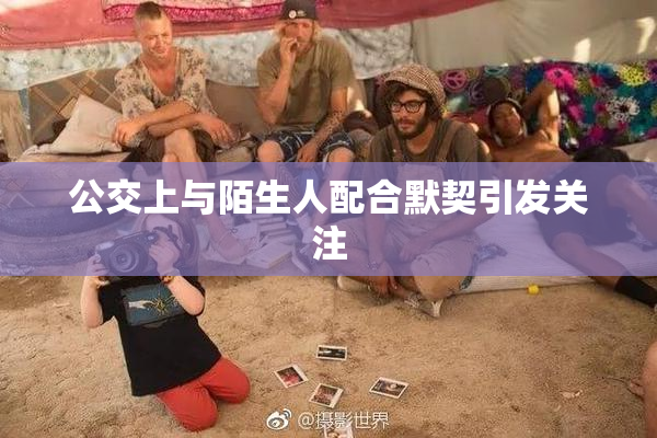 公交上与陌生人配合默契引发关注