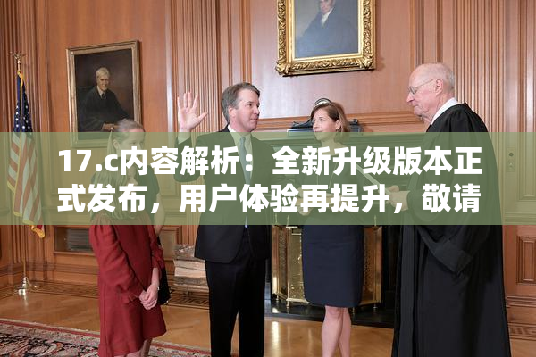 17.c内容解析：全新升级版本正式发布，用户体验再提升，敬请期待！