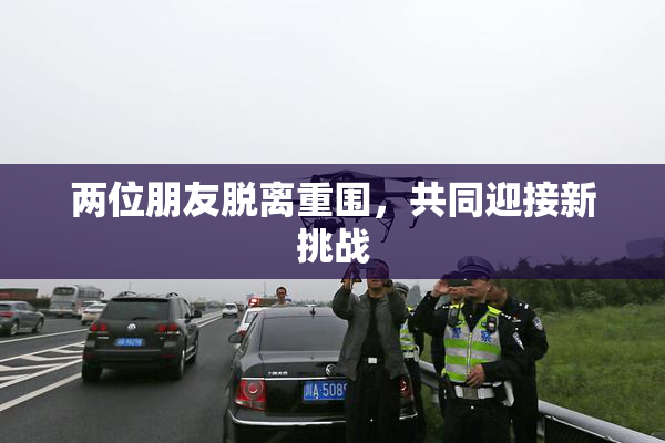 两位朋友脱离重围，共同迎接新挑战