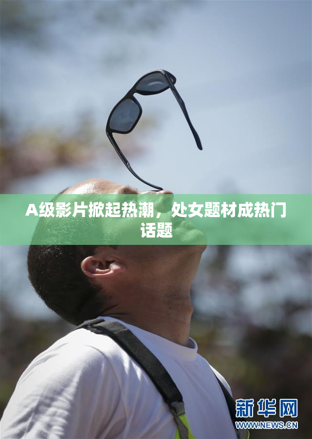 A级影片掀起热潮，处女题材成热门话题