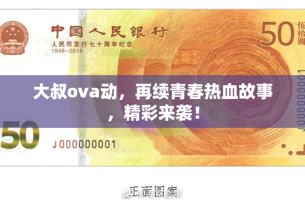 大叔ova动，再续青春热血故事，精彩来袭！