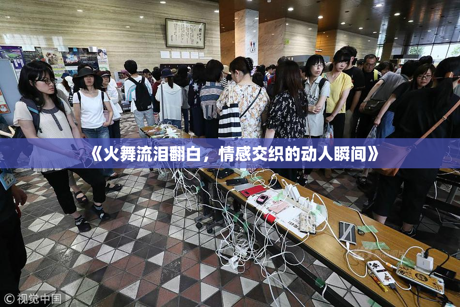 《火舞流泪翻白，情感交织的动人瞬间》
